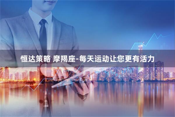 恒达策略 摩羯座-每天运动让您更有活力