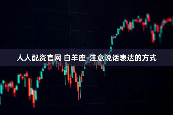 人人配资官网 白羊座-注意说话表达的方式
