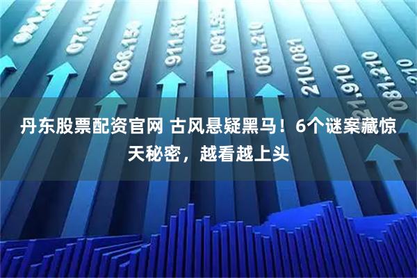 丹东股票配资官网 古风悬疑黑马！6个谜案藏惊天秘密，越看越上头
