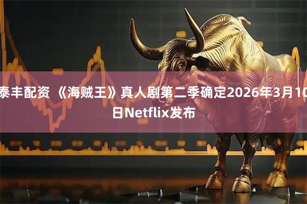 泰丰配资 《海贼王》真人剧第二季确定2026年3月10日Netflix发布