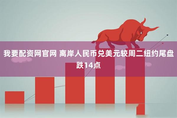 我要配资网官网 离岸人民币兑美元较周二纽约尾盘跌14点