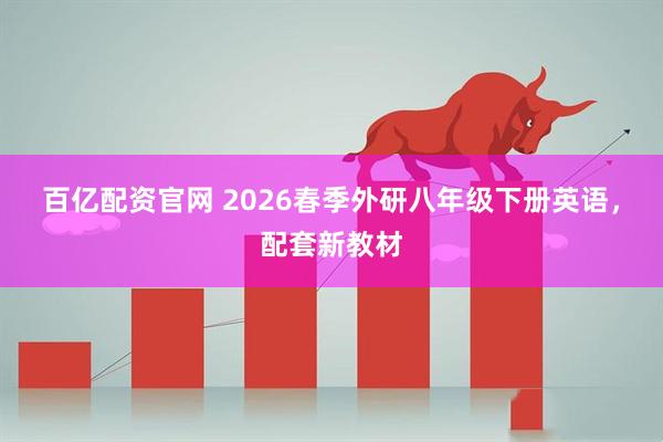 百亿配资官网 2026春季外研八年级下册英语，配套新教材