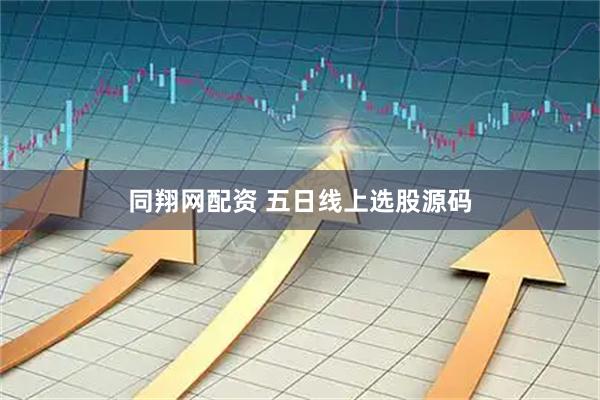 同翔网配资 五日线上选股源码