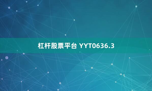 杠杆股票平台 YYT0636.3