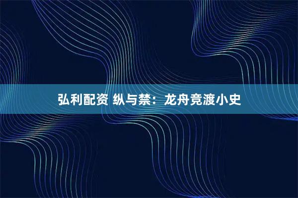 弘利配资 纵与禁：龙舟竞渡小史