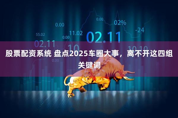 股票配资系统 盘点2025车圈大事，离不开这四组关键词