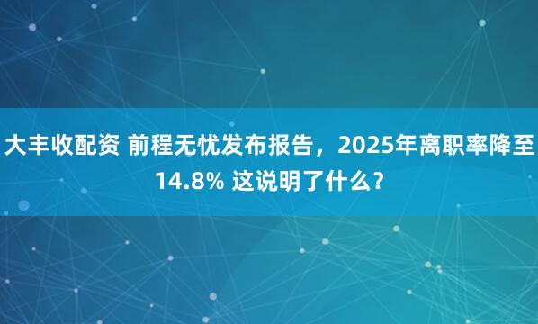 大丰收配资 前程无忧发布报告，2025年离职率降至14.8% 这说明了什么？