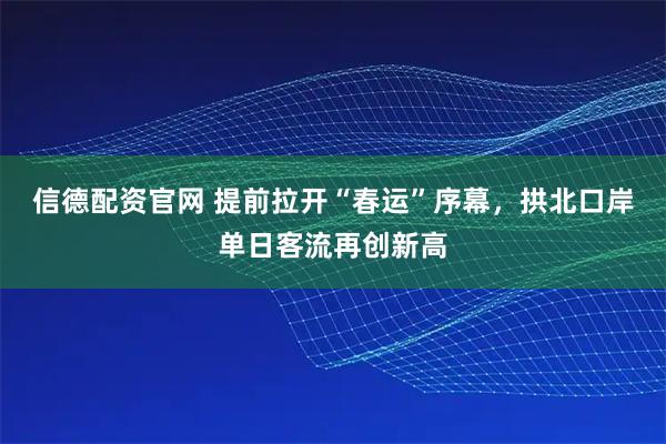 信德配资官网 提前拉开“春运”序幕，拱北口岸单日客流再创新高