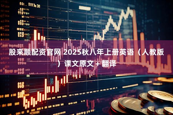 股来顺配资官网 2025秋八年上册英语（人教版）课文原文＋翻译