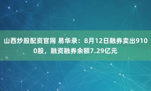 山西炒股配资官网 易华录：8月12日融券卖出9100股，融资融券余额7.29亿元
