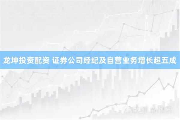 龙坤投资配资 证券公司经纪及自营业务增长超五成