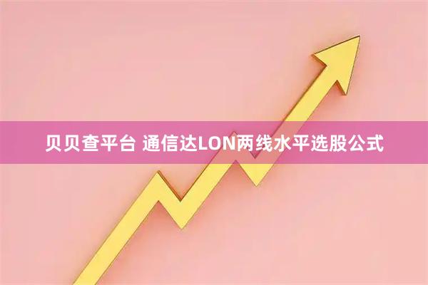 贝贝查平台 通信达LON两线水平选股公式